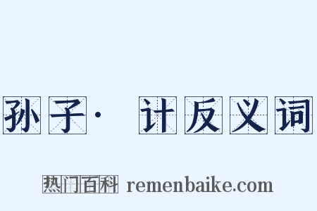 孙子·计反义词是什么意思的图片